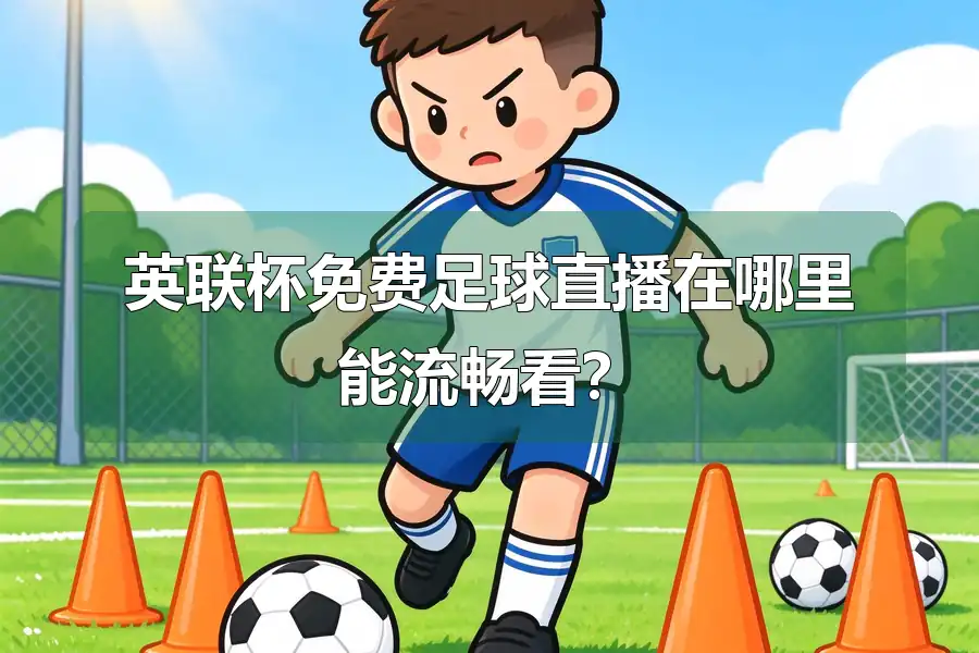 英联杯免费足球直播在哪里能流畅看?