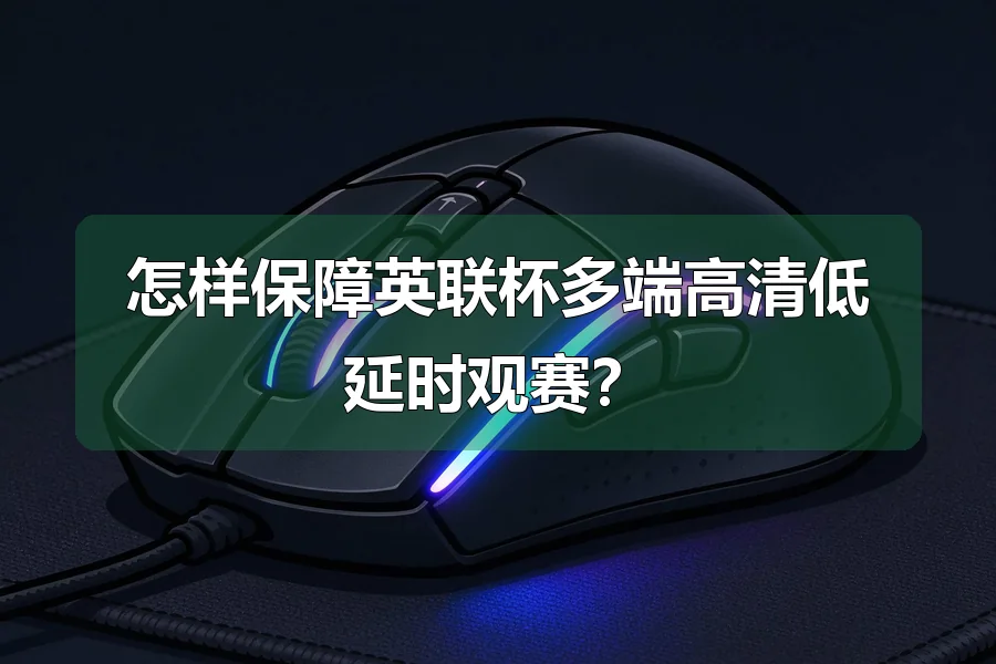 怎样保障英联杯多端高清低延时观赛?